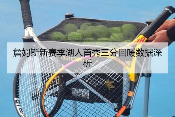 詹姆斯新赛季湖人首秀三分回暖数据深析